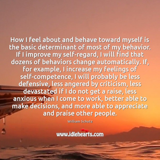 How I feel about and behave toward myself is the basic determinant William Schutz Picture Quote