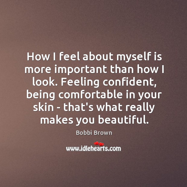How I feel about myself is more important than how I look. Bobbi Brown Picture Quote