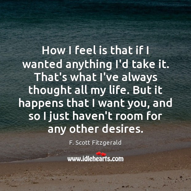 How I feel is that if I wanted anything I’d take it. F. Scott Fitzgerald Picture Quote