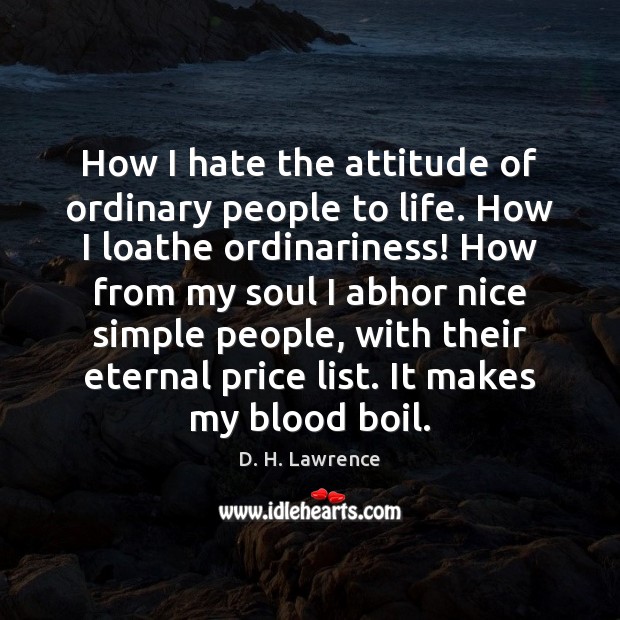 How I hate the attitude of ordinary people to life. How I D. H. Lawrence Picture Quote