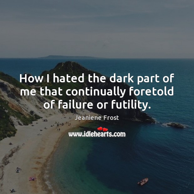 How I hated the dark part of me that continually foretold of failure or futility. Jeaniene Frost Picture Quote