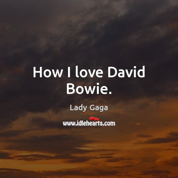 How I love David Bowie. Lady Gaga Picture Quote