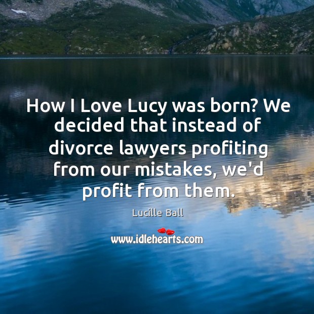 How I Love Lucy was born? We decided that instead of divorce Divorce Quotes Image