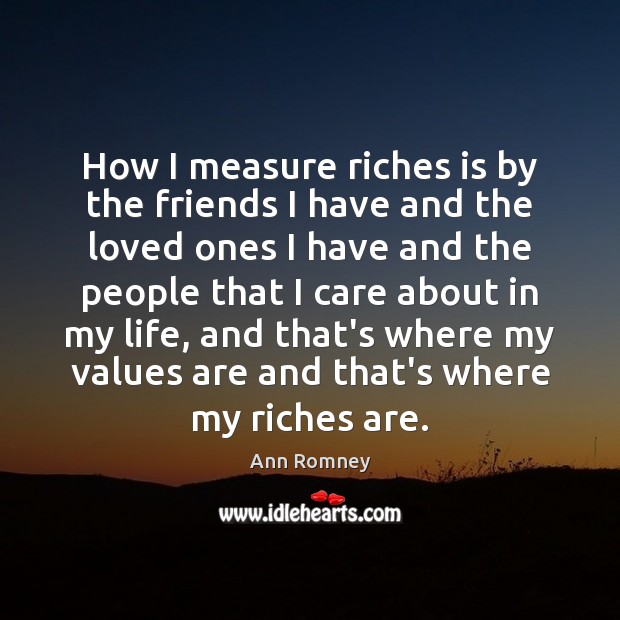 How I measure riches is by the friends I have and the Ann Romney Picture Quote
