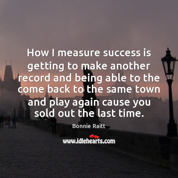 How I measure success is getting to make another record and being Success Quotes Image