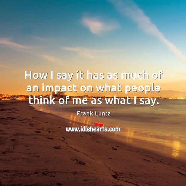 How I say it has as much of an impact on what people think of me as what I say. Image