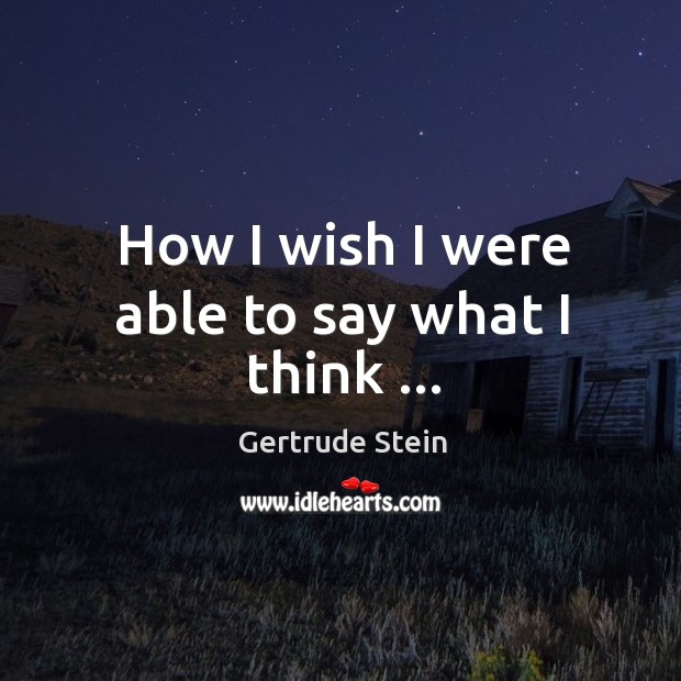 How I wish I were able to say what I think … Gertrude Stein Picture Quote