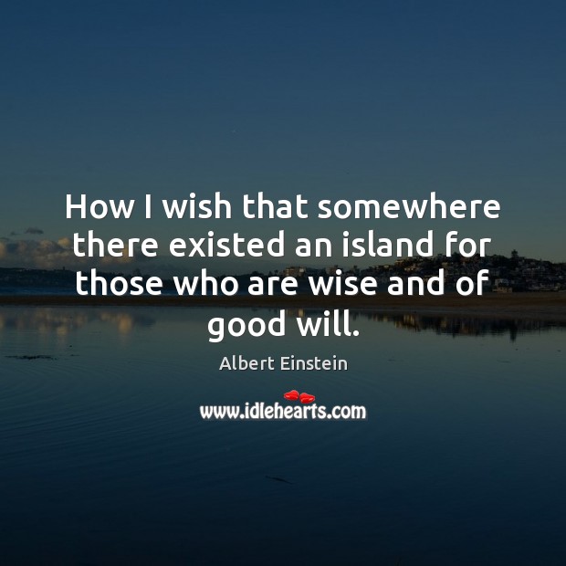 How I wish that somewhere there existed an island for those who are wise and of good will. Wise Quotes Image