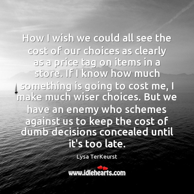 How I wish we could all see the cost of our choices Lysa TerKeurst Picture Quote