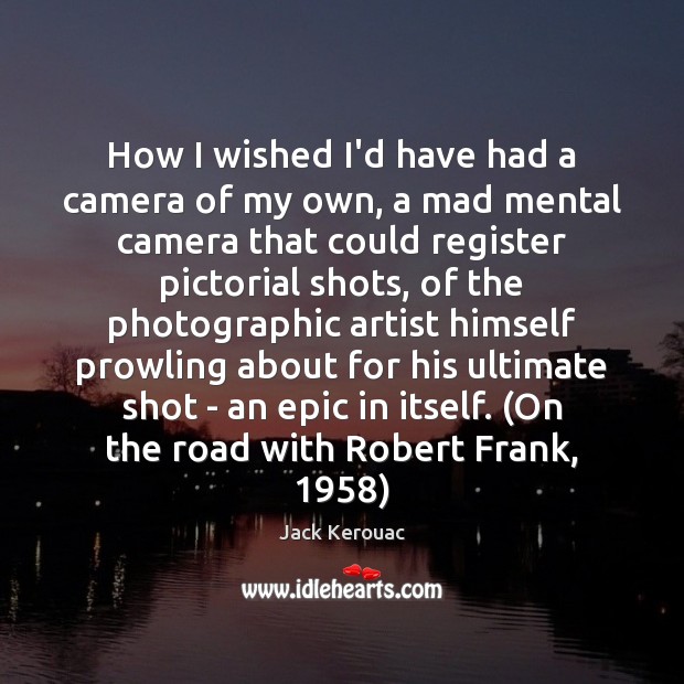 How I wished I’d have had a camera of my own, a Jack Kerouac Picture Quote