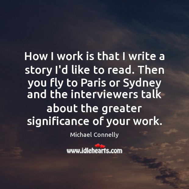 How I work is that I write a story I’d like to Michael Connelly Picture Quote