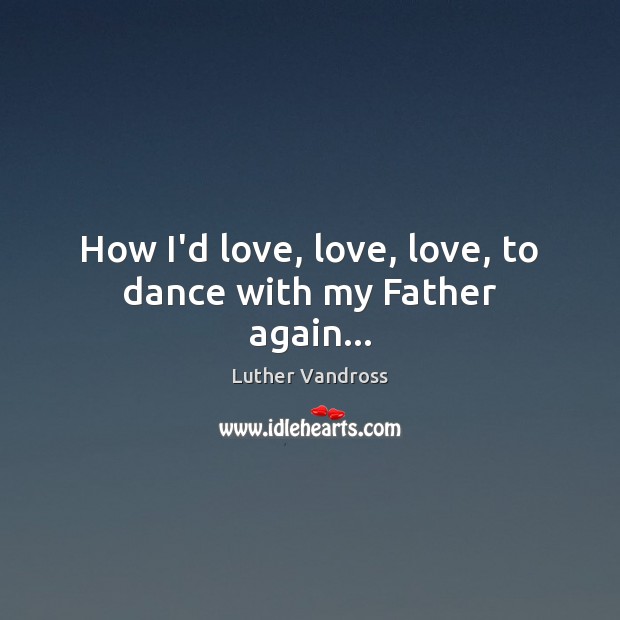 How I’d love, love, love, to dance with my Father again… Image