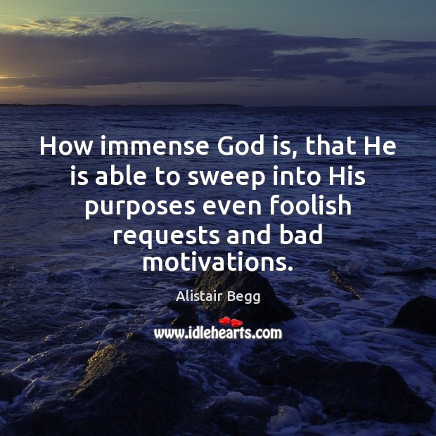 How immense God is, that He is able to sweep into His Alistair Begg Picture Quote