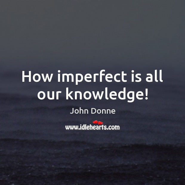 How imperfect is all our knowledge! Image