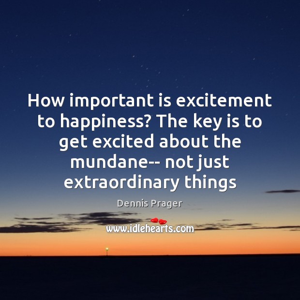 How important is excitement to happiness? The key is to get excited Dennis Prager Picture Quote