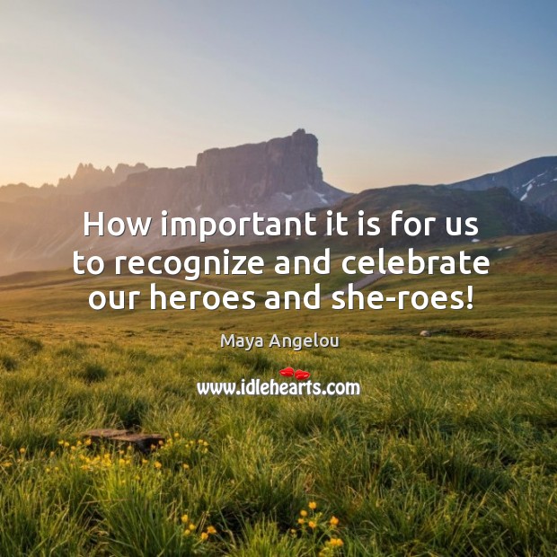 How important it is for us to recognize and celebrate our heroes and she-roes! Celebrate Quotes Image