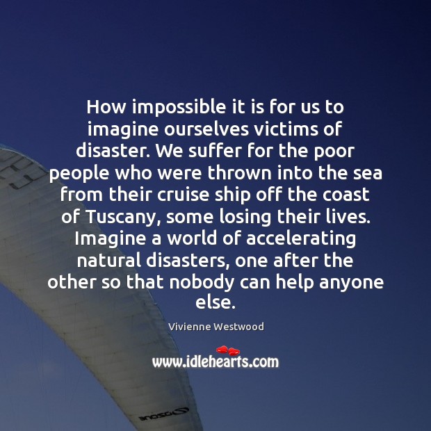 How impossible it is for us to imagine ourselves victims of disaster. Vivienne Westwood Picture Quote