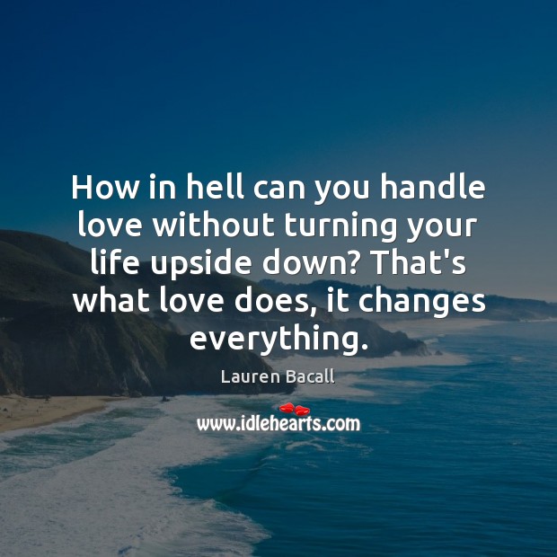 How in hell can you handle love without turning your life upside Lauren Bacall Picture Quote