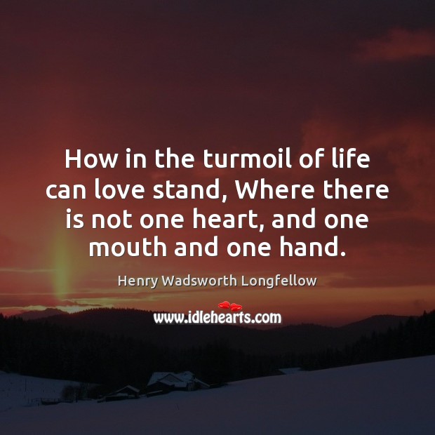 How in the turmoil of life can love stand, Where there is Henry Wadsworth Longfellow Picture Quote