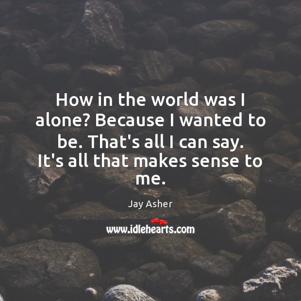 How in the world was I alone? Because I wanted to be. Jay Asher Picture Quote