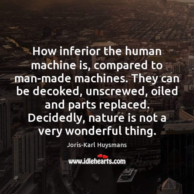 How inferior the human machine is, compared to man-made machines. They can Joris-Karl Huysmans Picture Quote