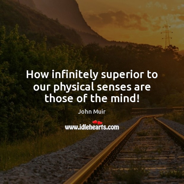 How infinitely superior to our physical senses are those of the mind! John Muir Picture Quote