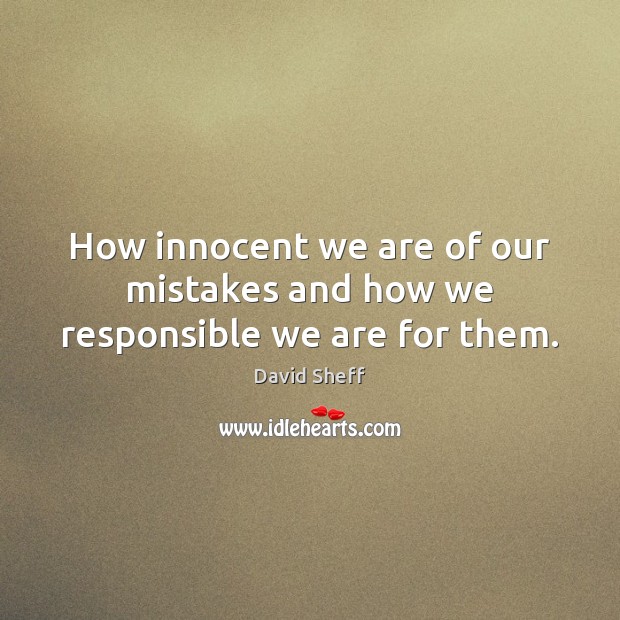 How innocent we are of our mistakes and how we responsible we are for them. Image