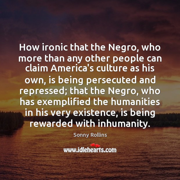 How ironic that the Negro, who more than any other people can Sonny Rollins Picture Quote