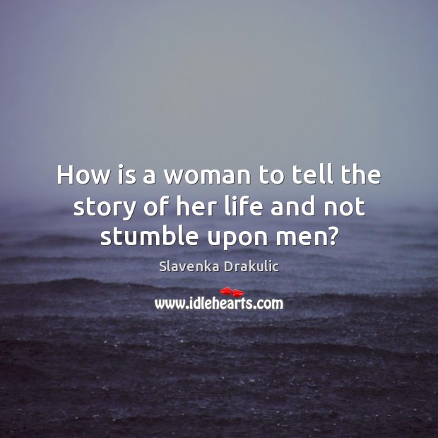 How is a woman to tell the story of her life and not stumble upon men? Slavenka Drakulic Picture Quote