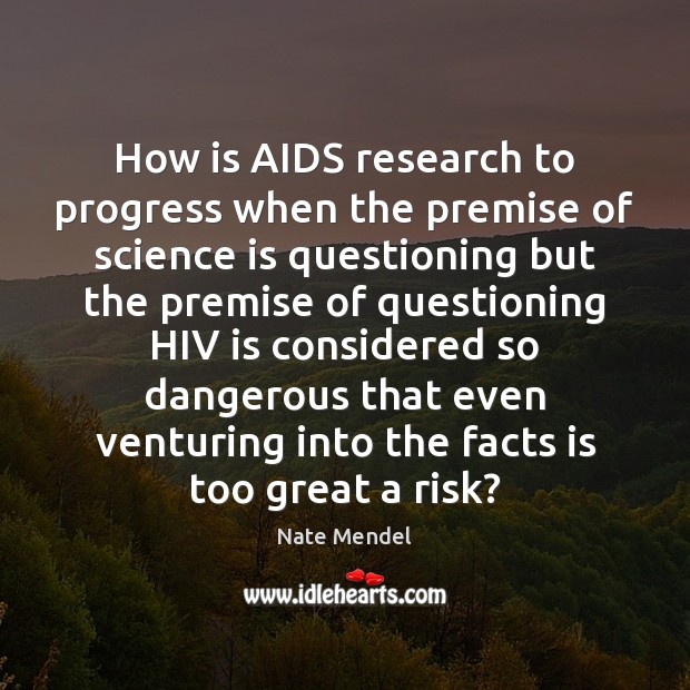 How is AIDS research to progress when the premise of science is Nate Mendel Picture Quote