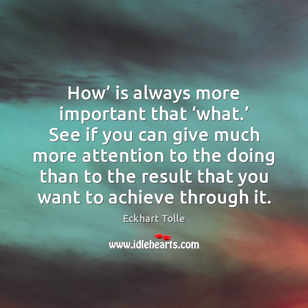 How’ is always more important that ‘what.’ See if you can give Eckhart Tolle Picture Quote
