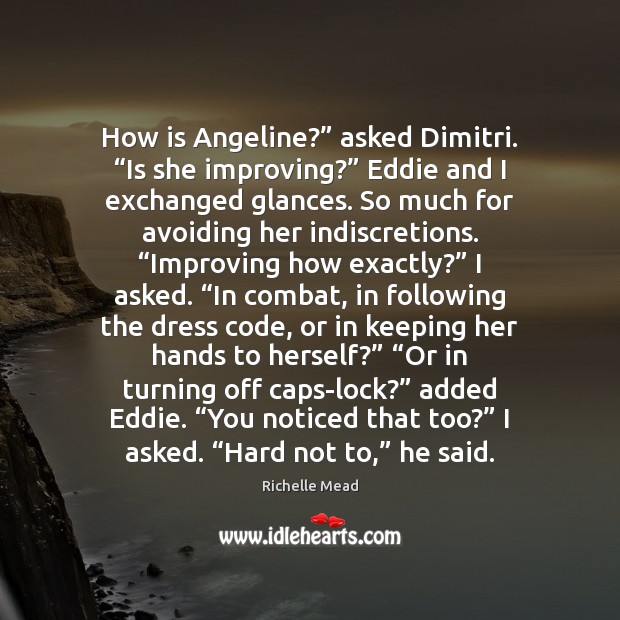 How is Angeline?” asked Dimitri. “Is she improving?” Eddie and I exchanged Richelle Mead Picture Quote