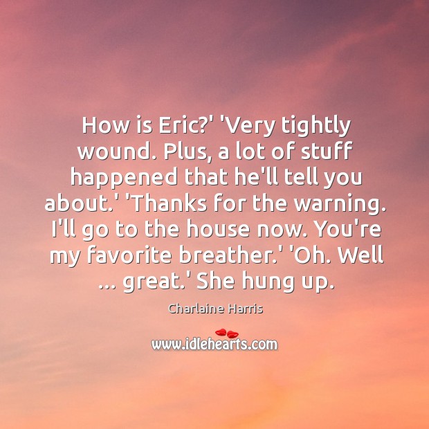 How is Eric?’ ‘Very tightly wound. Plus, a lot of stuff Charlaine Harris Picture Quote
