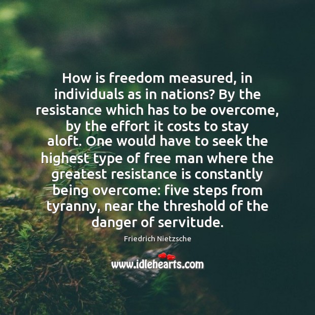 How is freedom measured, in individuals as in nations? By the resistance Effort Quotes Image