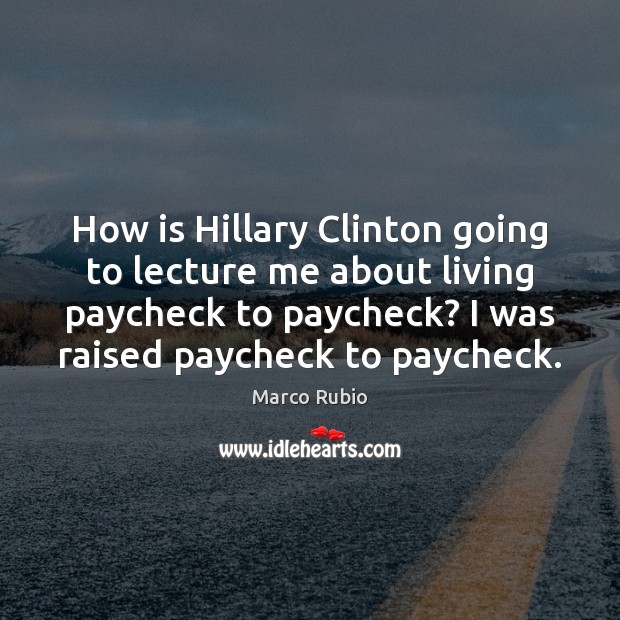 How is Hillary Clinton going to lecture me about living paycheck to Marco Rubio Picture Quote