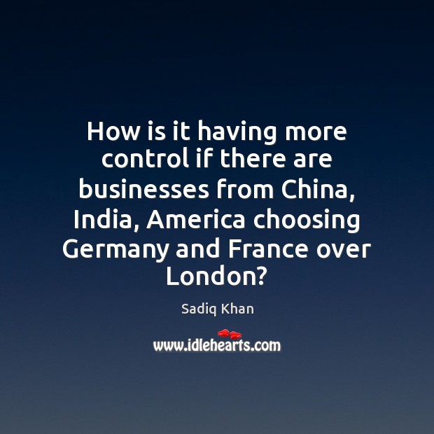 How is it having more control if there are businesses from China, Sadiq Khan Picture Quote