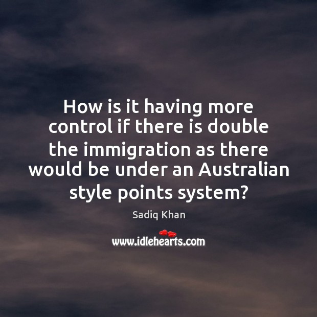 How is it having more control if there is double the immigration Image