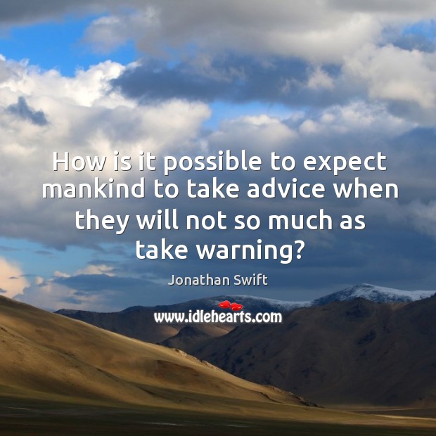 How is it possible to expect mankind to take advice when they will not so much as take warning? Image