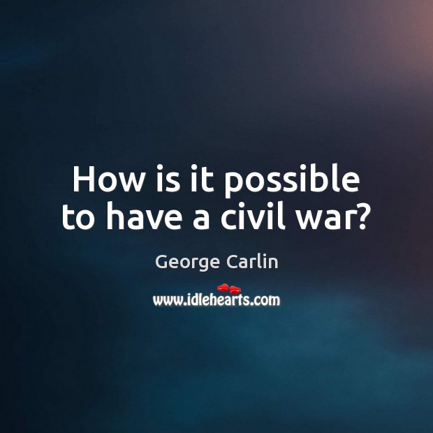 How is it possible to have a civil war? George Carlin Picture Quote