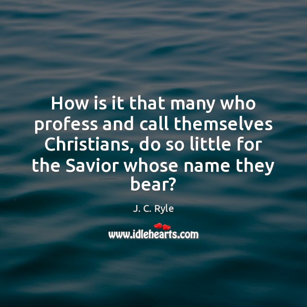 How is it that many who profess and call themselves Christians, do J. C. Ryle Picture Quote