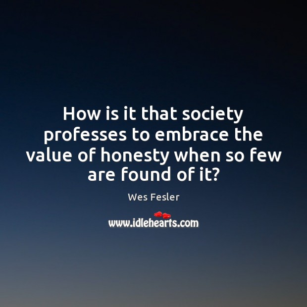 How is it that society professes to embrace the value of honesty Wes Fesler Picture Quote