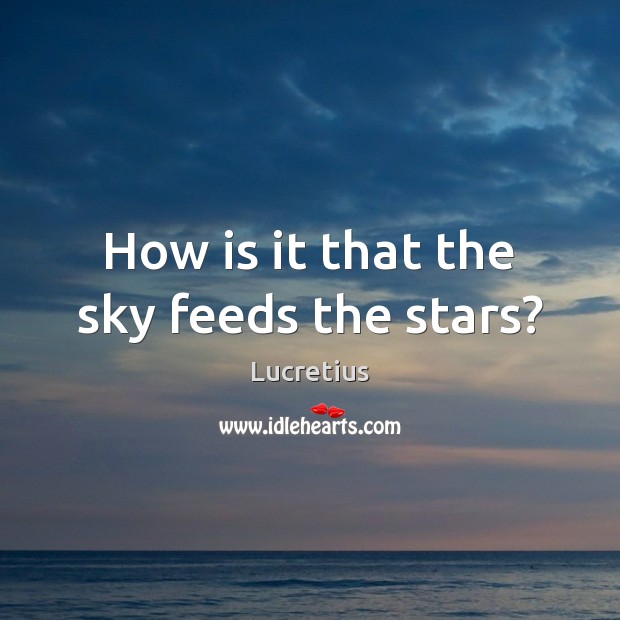 How is it that the sky feeds the stars? Lucretius Picture Quote