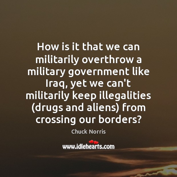 How is it that we can militarily overthrow a military government like Chuck Norris Picture Quote