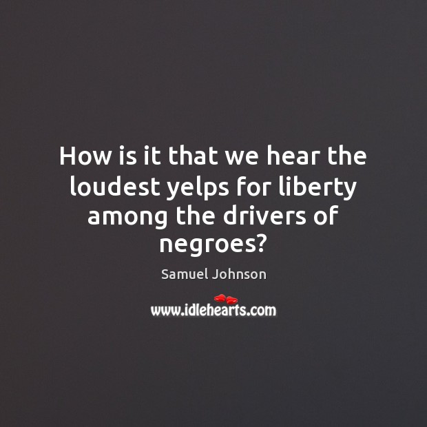 How is it that we hear the loudest yelps for liberty among the drivers of negroes? Image