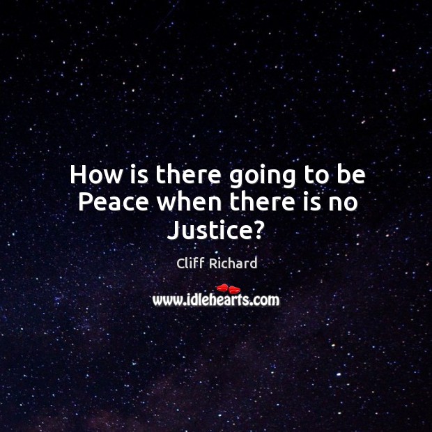 How is there going to be Peace when there is no Justice? Cliff Richard Picture Quote