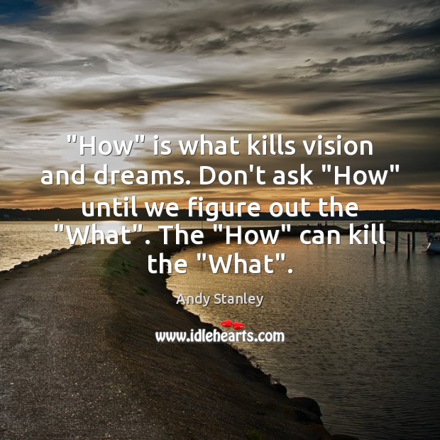 “How” is what kills vision and dreams. Don’t ask “How” until we Image