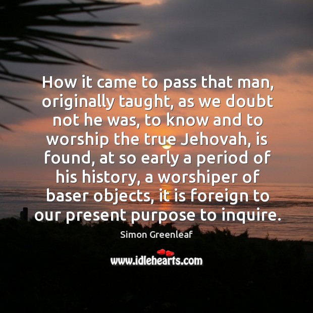 How it came to pass that man, originally taught, as we doubt not he was Simon Greenleaf Picture Quote