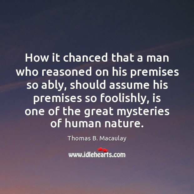 How it chanced that a man who reasoned on his premises so Thomas B. Macaulay Picture Quote