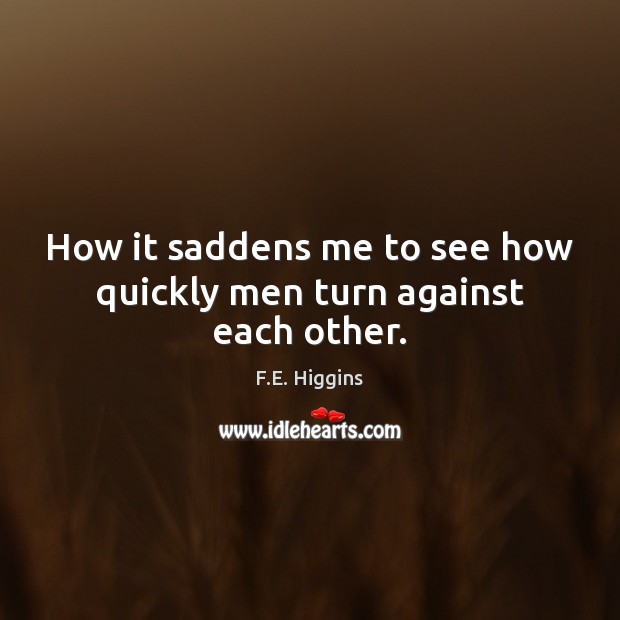 How it saddens me to see how quickly men turn against each other. F.E. Higgins Picture Quote
