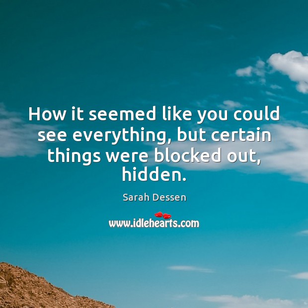 How it seemed like you could see everything, but certain things were blocked out, hidden. Sarah Dessen Picture Quote